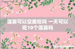 莲雾可以空腹吃吗 一天可以吃10个莲雾吗
