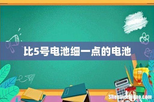 比5号电池细一点的电池
