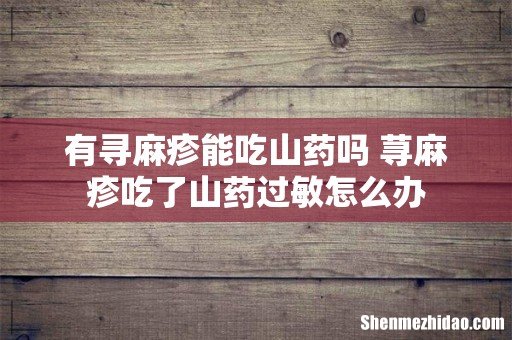 有寻麻疹能吃山药吗 荨麻疹吃了山药过敏怎么办