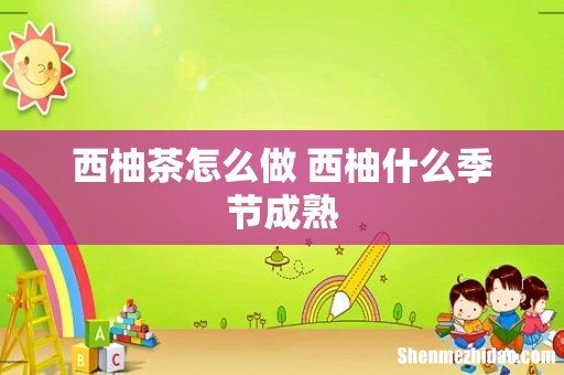 西柚茶怎么做 西柚什么季节成熟
