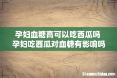 孕妇血糖高可以吃西瓜吗 孕妇吃西瓜对血糖有影响吗