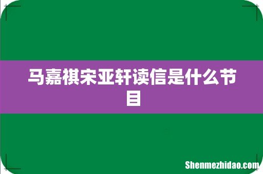马嘉祺宋亚轩读信是什么节目