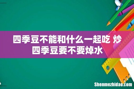 四季豆不能和什么一起吃 炒四季豆要不要焯水