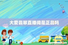 大爱翡翠直播间是正品吗