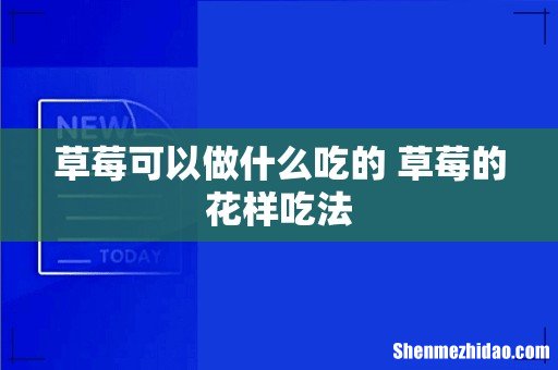 草莓可以做什么吃的 草莓的花样吃法