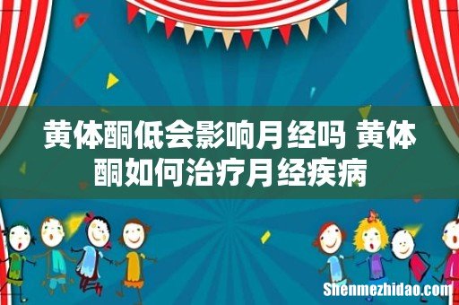 黄体酮低会影响月经吗 黄体酮如何治疗月经疾病