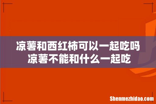 凉薯和西红柿可以一起吃吗 凉薯不能和什么一起吃