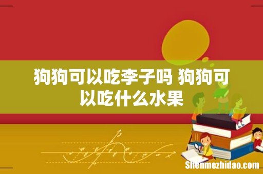 狗狗可以吃李子吗 狗狗可以吃什么水果