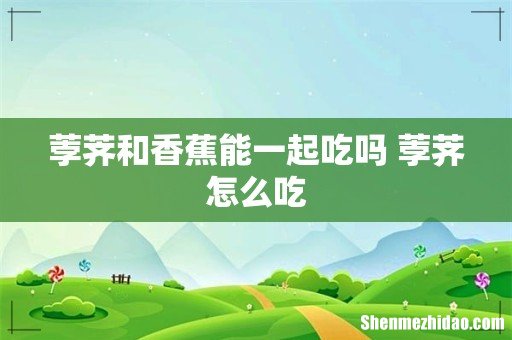 荸荠和香蕉能一起吃吗 荸荠怎么吃