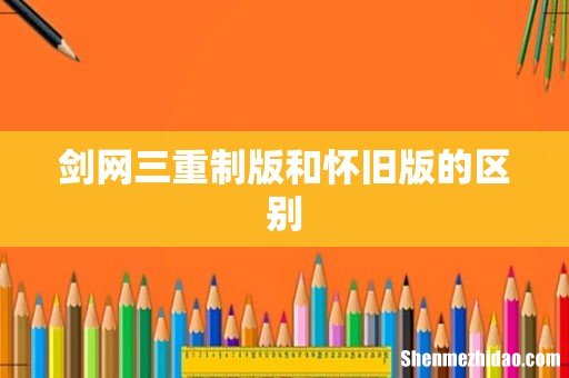 剑网三重制版和怀旧版的区别