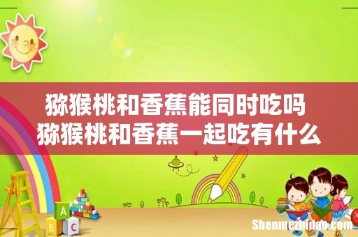 猕猴桃和香蕉能同时吃吗 猕猴桃和香蕉一起吃有什么好处