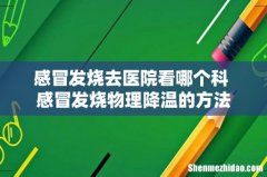 感冒发烧去医院看哪个科 感冒发烧物理降温的方法