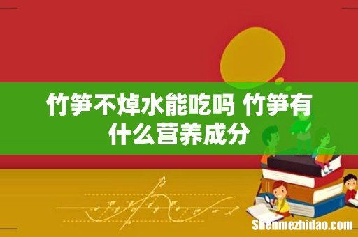 竹笋不焯水能吃吗 竹笋有什么营养成分