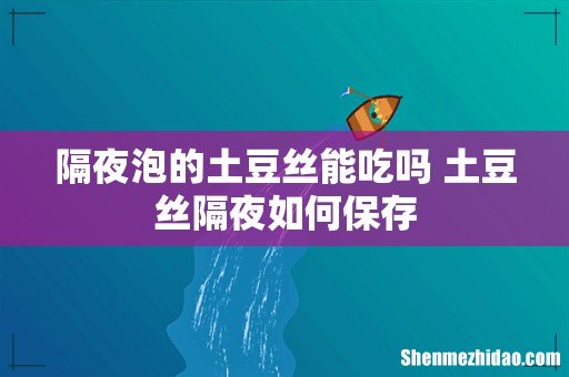 隔夜泡的土豆丝能吃吗 土豆丝隔夜如何保存