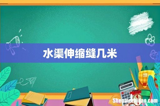 水渠伸缩缝几米