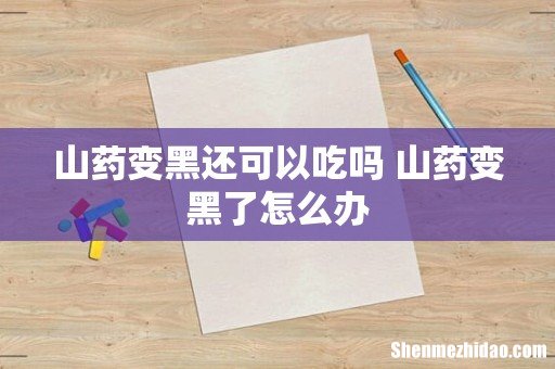 山药变黑还可以吃吗 山药变黑了怎么办