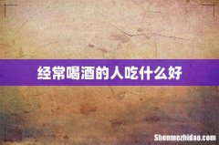 经常喝酒的人吃什么好