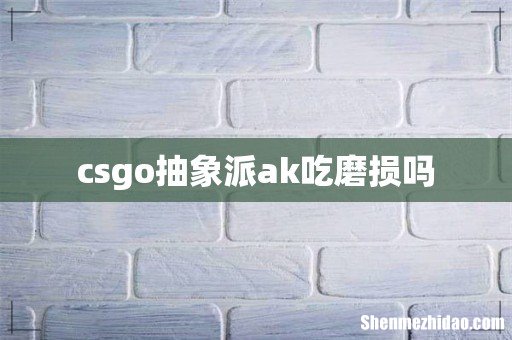 csgo抽象派ak吃磨损吗