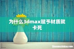 为什么3dmax赋予材质就卡死