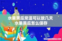 水果黄瓜常温可以放几天 水果黄瓜怎么保存