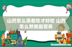 山药怎么蒸着吃才好吃 山药怎么熬粥最营养