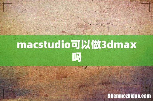 macstudio可以做3dmax吗