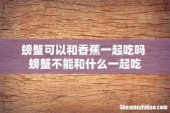 螃蟹可以和香蕉一起吃吗 螃蟹不能和什么一起吃