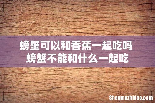 螃蟹可以和香蕉一起吃吗 螃蟹不能和什么一起吃