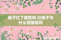 柚子红了能吃吗 红柚子为什么苦能吃吗