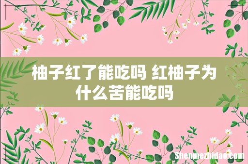 柚子红了能吃吗 红柚子为什么苦能吃吗