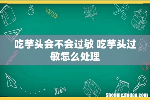 吃芋头会不会过敏 吃芋头过敏怎么处理