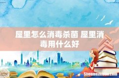 屋里怎么消毒杀菌 屋里消毒用什么好