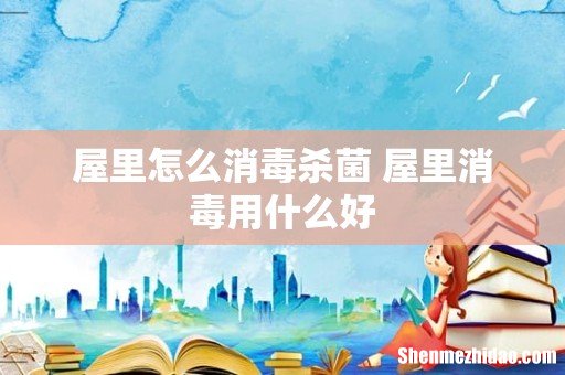 屋里怎么消毒杀菌 屋里消毒用什么好