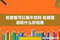 吃螃蟹可以喝牛奶吗 吃螃蟹后吃什么好驱寒