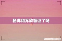 杨洋和乔欣领证了吗