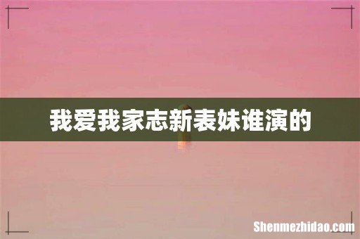 我爱我家志新表妹谁演的