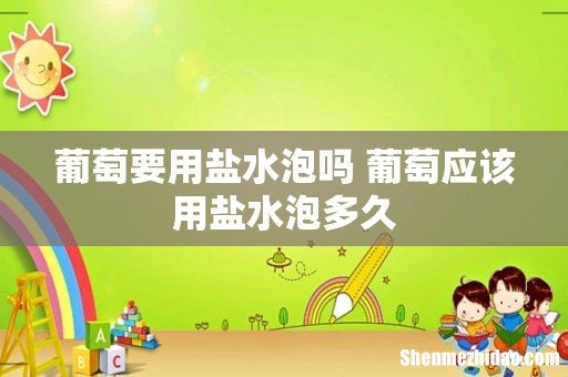 葡萄要用盐水泡吗 葡萄应该用盐水泡多久