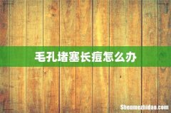 毛孔堵塞长痘怎么办