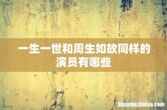 一生一世和周生如故同样的演员有哪些