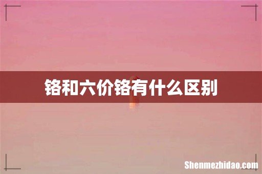 铬和六价铬有什么区别