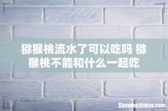 猕猴桃流水了可以吃吗 猕猴桃不能和什么一起吃