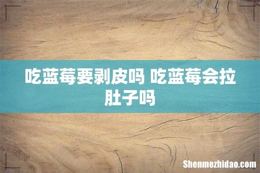 吃蓝莓要剥皮吗 吃蓝莓会拉肚子吗