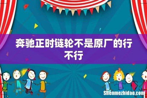 奔驰正时链轮不是原厂的行不行