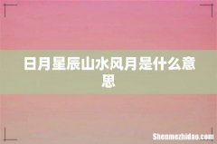 日月星辰山水风月是什么意思