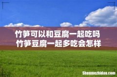竹笋可以和豆腐一起吃吗 竹笋豆腐一起多吃会怎样