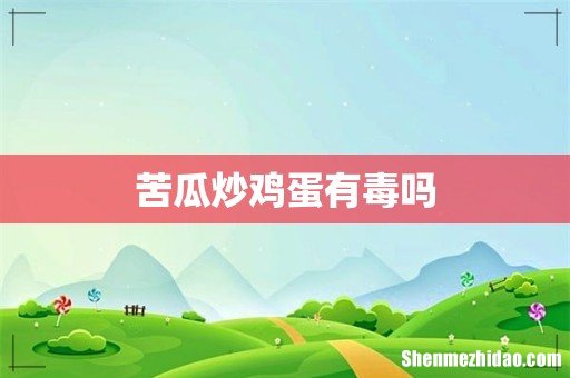 苦瓜炒鸡蛋有毒吗