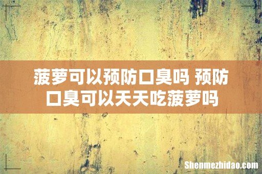 菠萝可以预防口臭吗 预防口臭可以天天吃菠萝吗