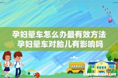 孕妇晕车怎么办最有效方法 孕妇晕车对胎儿有影响吗