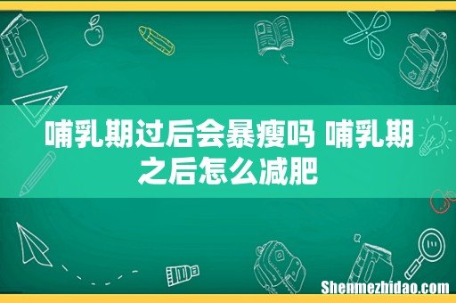 哺乳期过后会暴瘦吗 哺乳期之后怎么减肥
