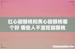 红心猕猴桃和黄心猕猴桃哪个好 哪些人不宜吃猕猴桃